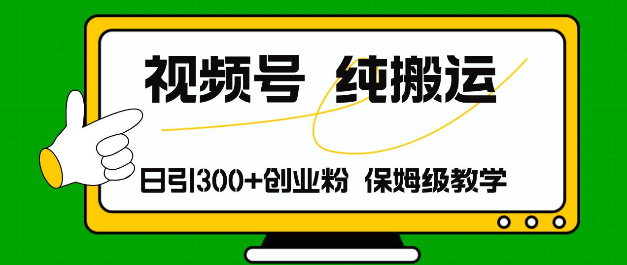 视频号纯搬运日引流300+创业粉，日入4000+-云商网创