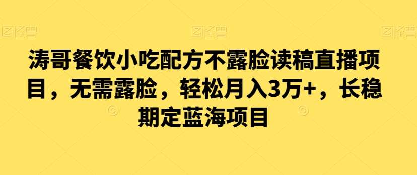 涛哥餐饮小吃配方不露脸读稿直播项目，无‮露需‬脸，‮松轻‬月入3万+，​长‮稳期‬定‮海蓝‬项目-云商网创