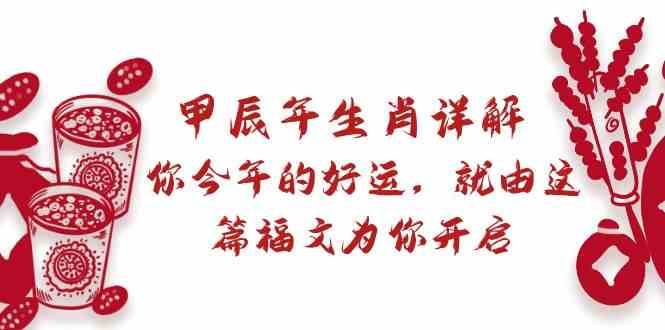 某公众号付费文章：甲辰年生肖详解: 你今年的好运，就由这篇福文为你开启！-云商网创