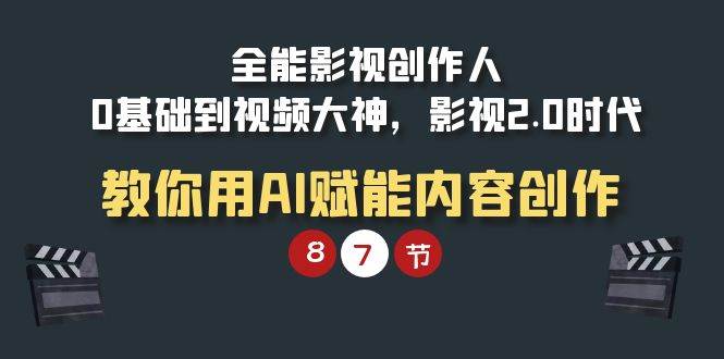 （9543期）全能-影视 创作人，0基础到视频大神，影视2.0时代，教你用AI赋能内容创作-云商网创