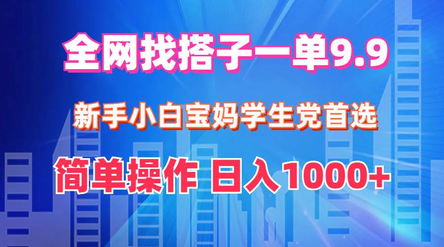 （12295期）全网找搭子1单9.9 新手小白宝妈学生党首选 简单操作 日入1000+-云商网创