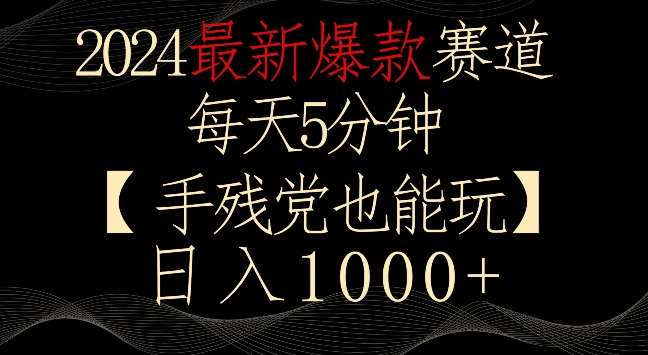 2024最新爆款赛道，每天5分钟，手残党也能玩，轻松日入1000+【揭秘】-云商网创