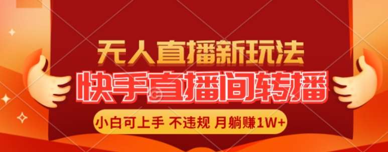 快手直播间全自动转播玩法，全人工无需干预，小白月入1W+轻松实现【揭秘】-云商网创