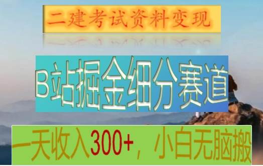 B站掘金细分赛道，二建考试资料变现，一天收入300+，操作简单，纯小白也能轻松上手-云商网创