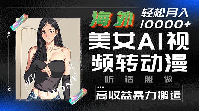 海外美女AI视频转动漫，高收益暴力搬运，听话照做，轻松月入10000+-云商网创