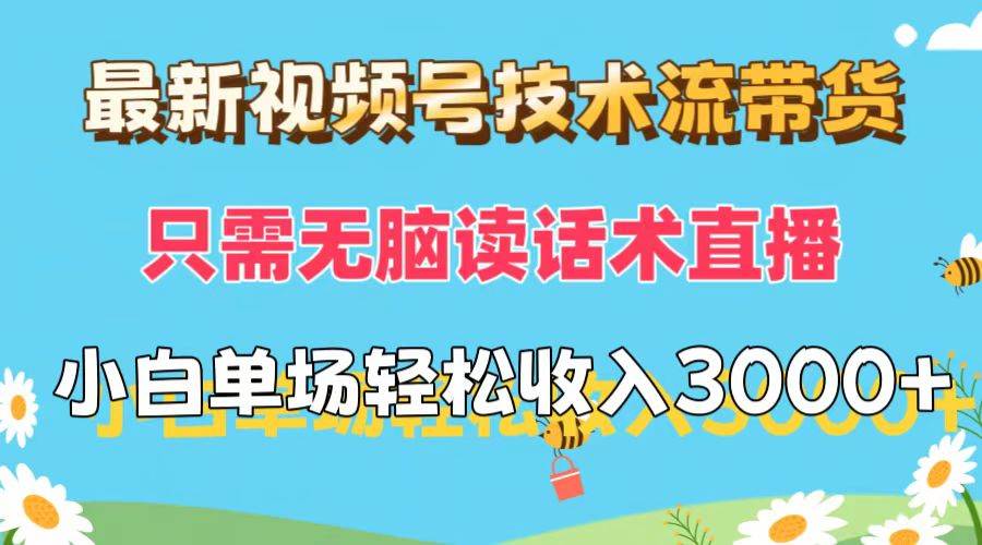 （12318期）最新视频号技术流带货，只需无脑读话术直播，小白单场直播纯收益也能轻…-云商网创
