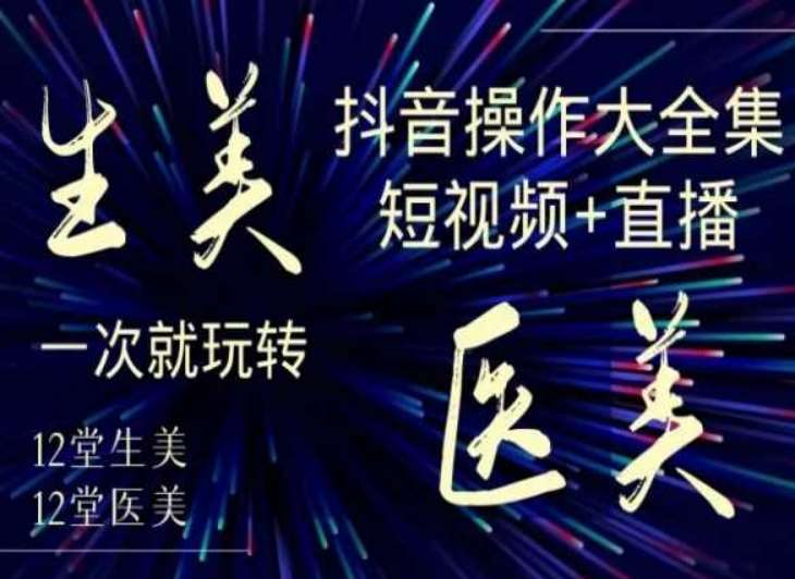 美业全干货·生美·医美抖音操作合集，短视频+直播，一次就玩转-云商网创