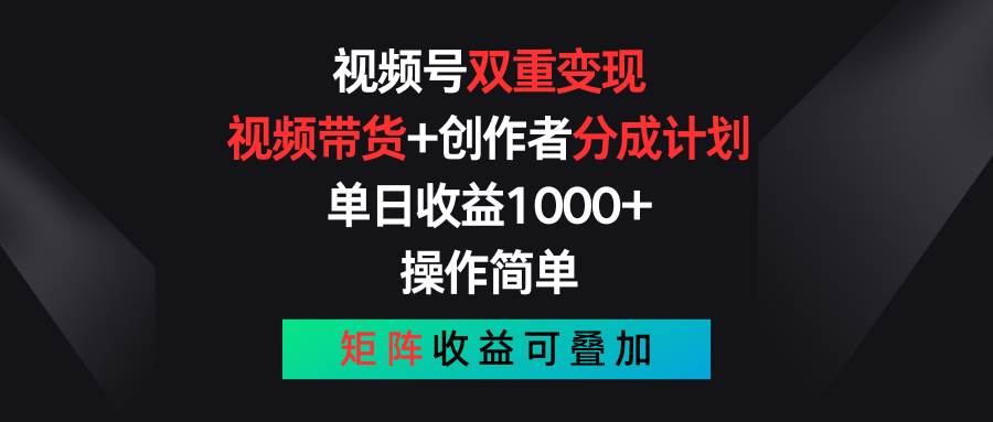 视频号双重变现，视频带货+创作者分成计划 , 单日收益1000+，操作简单，矩阵收益叠加-云商网创