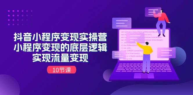 （11256期）抖音小程序变现实操营，小程序变现的底层逻辑，实现流量变现（10节课）-云商网创