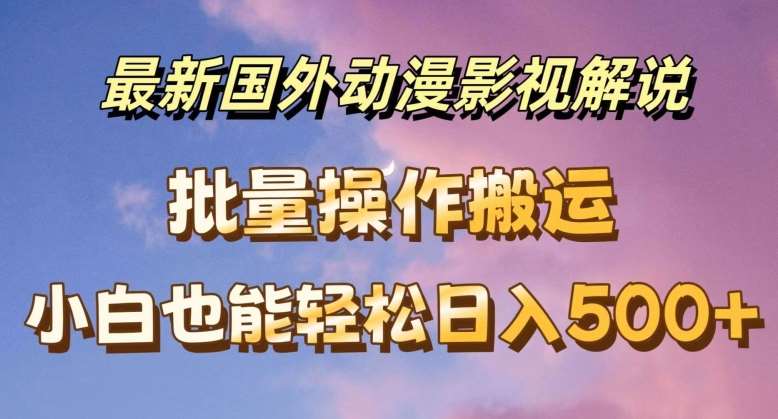 最新国外动漫影视解说，批量下载自动翻译，小白也能轻松日入500+【揭秘】-云商网创