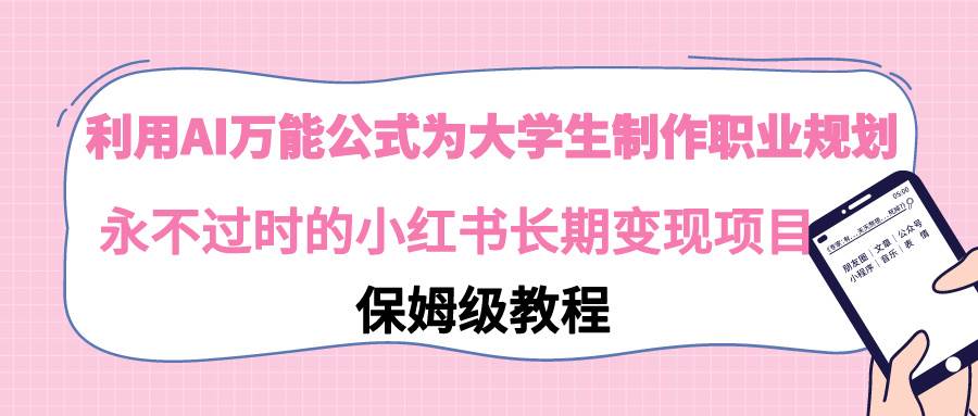 （9000期）利用AI万能公式为大学生制作职业规划，永不过时的小红书长期变现项目-云商网创