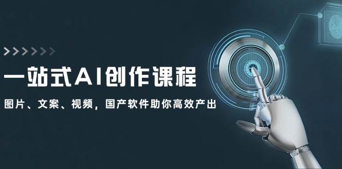 一站式AI创作课程：图片、文案、视频，国产软件助你高效产出-云商网创