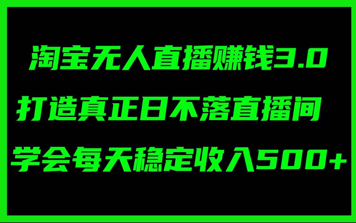 （11765期）淘宝无人直播赚钱3.0，打造真正日不落直播间 ，学会每天稳定收入500+-云商网创