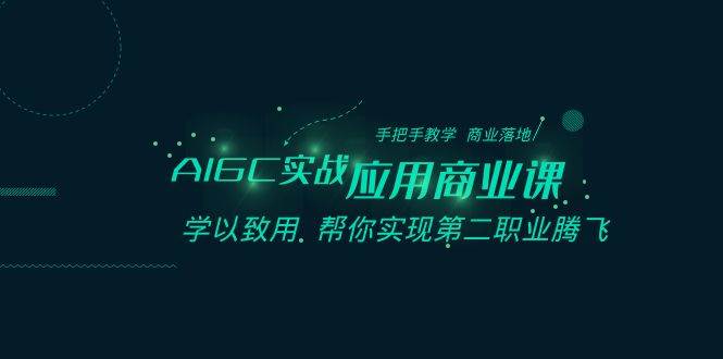 （8509期）AIGC-实战应用商业课：手把手教学 商业落地 学以致用 帮你实现第二职业腾飞-云商网创