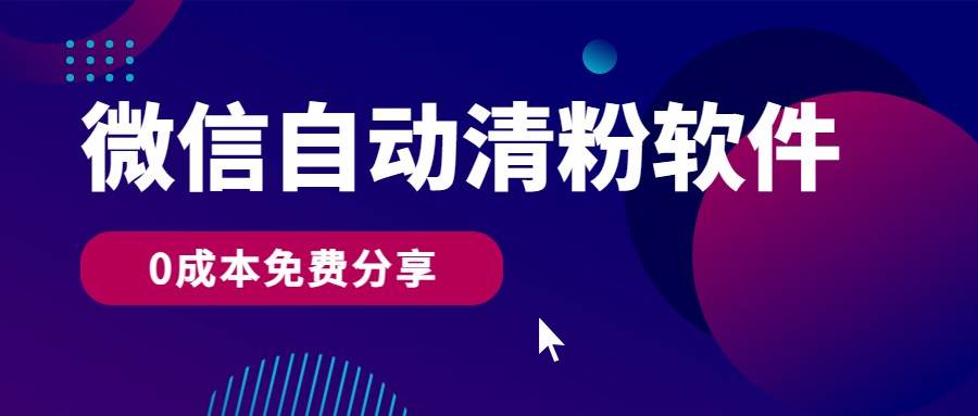 微信自动清粉软件，0成本免费分享，可自用可变现，一天400+-云商网创