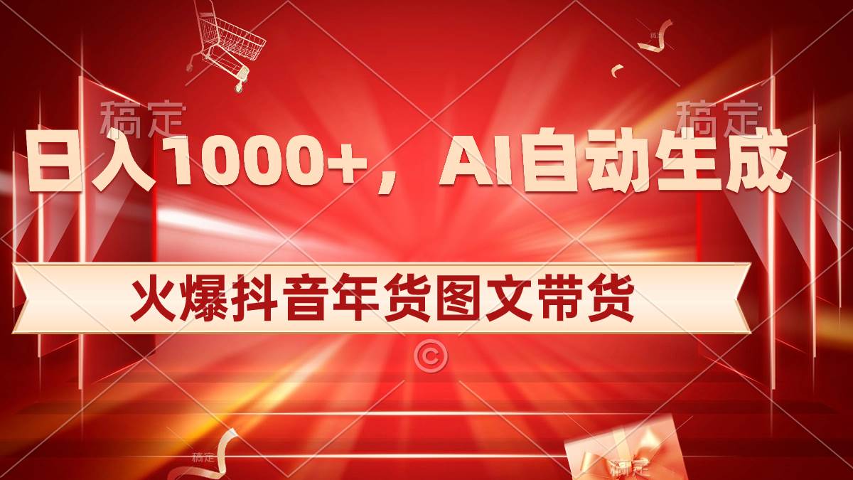 日入1000+火爆抖音年货图文带货，AI自动生成自己的年货原创图文-云商网创