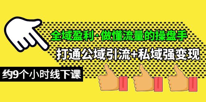 （10045期）全域盈利·做懂流量的操盘手，打通公域引流+私域强变现，约9个小时线下课-云商网创