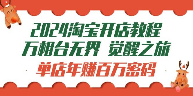 （9799期）2024淘宝开店教程-万相台无界 觉醒-之旅：单店年赚百万密码（99节视频课）-云商网创