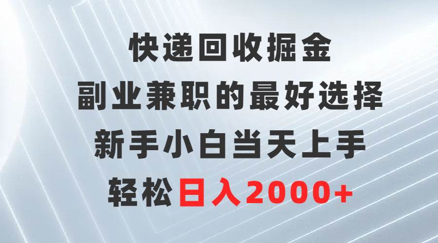 （9546期）快递回收掘金，副业兼职的最好选择，新手小白当天上手，轻松日入2000+-云商网创