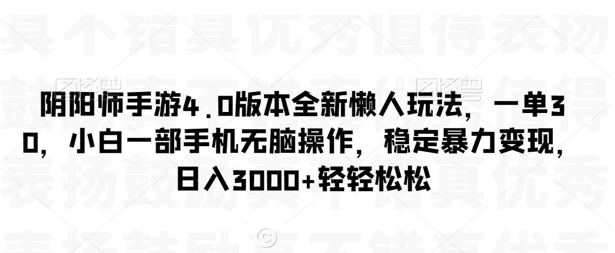 阴阳师手游4.0版本全新懒人玩法，一单30，小白一部手机无脑操作，稳定暴力变现【揭秘】-云商网创