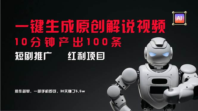 （11907期）短剧推广新思路，AI一键生成原创解说视频，10分钟产出100条，30天赚了5.5w-云商网创