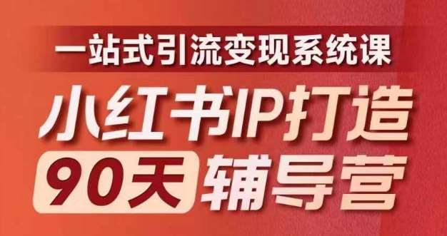 小红书IP打造90天辅导营(第十期)​内容全面升级，一站式引流变现系统课-云商网创