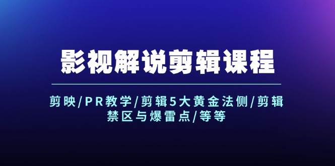 （12023期）影视解说剪辑课程：剪映/PR教学/剪辑5大黄金法侧/剪辑禁区与爆雷点/等等-云商网创