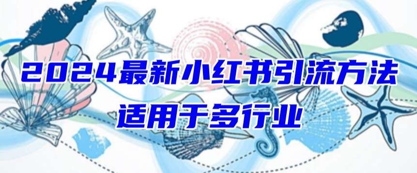 2024最新小红书引流，适用于任何行业，小白也可以轻松的打粉【揭秘】-云商网创