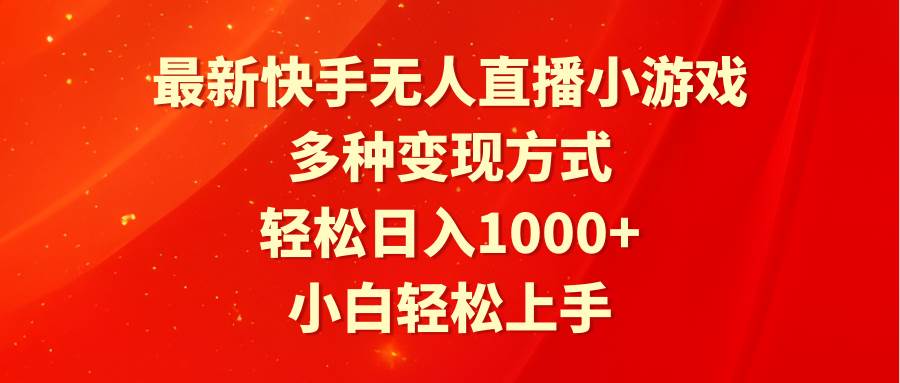 最新快手无人直播小游戏，多种变现方式，轻松日入1000+小白轻松上手-云商网创