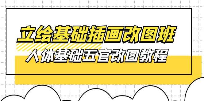 （10689期）立绘基础-插画改图班【第1期】：人体基础五官改图教程- 37节视频+课件-云商网创