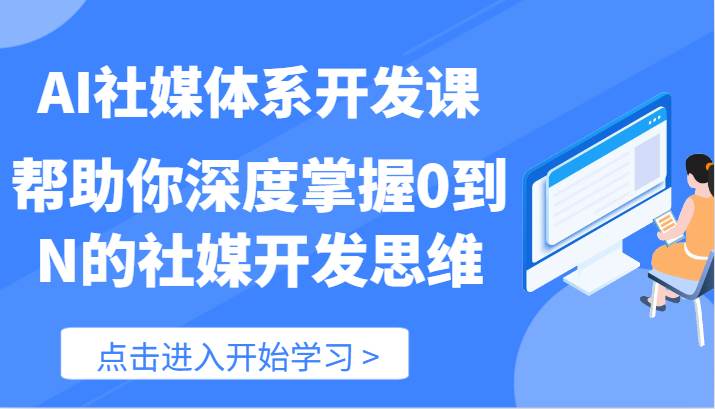 AI社媒体系开发课-帮助你深度掌握0到N的社媒开发思维（89节）-云商网创