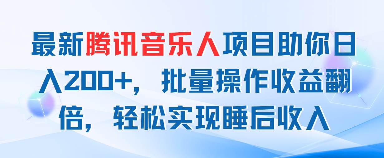 最新腾讯音乐人项目助你日入200+，批量操作收益翻倍，轻松实现睡后收入-云商网创