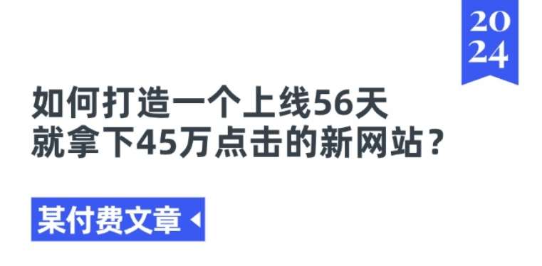 某付费文章《如何打造一个上线56天就拿下45万点击的新网站?》-云商网创