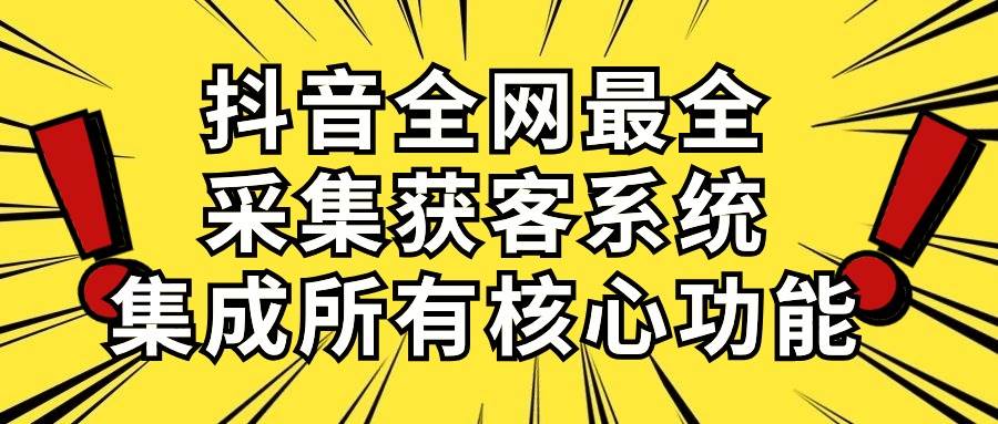 抖音全网最全采集获客系统，集成所有核心功能，日引500+-云商网创