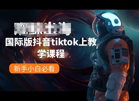 国际版抖音tiktok上教学课程，新手小白必看-云商网创