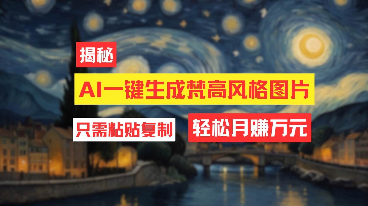 （12219期）用AI工具生成梵高风格图片，月入过万只需简单几步！-云商网创