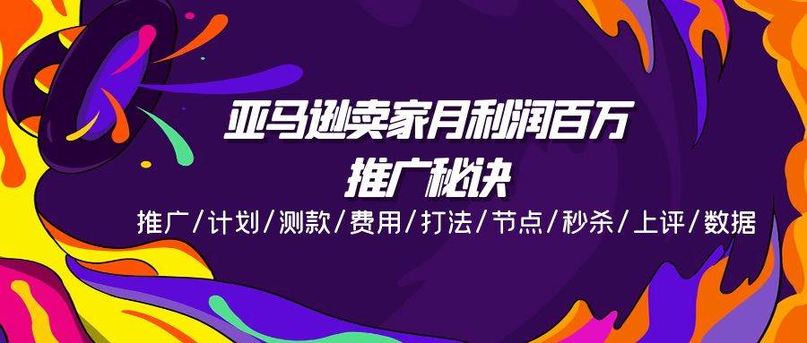 （11454期）亚马逊卖家月利润百万的推广秘诀，推广/计划/测款/费用/打法/节点/秒杀…-云商网创