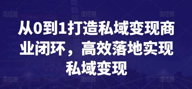 从0到1打造私域变现商业闭环，高效落地实现私域变现-云商网创