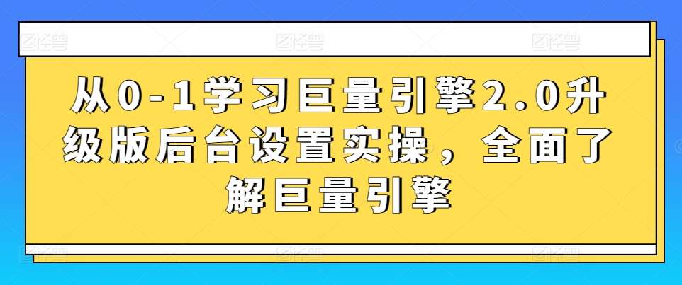 从0-1学习巨量引擎2.0升级版后台设置实操，全面了解巨量引擎-云商网创