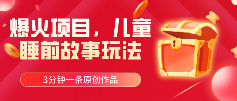 爆火项目，儿童睡筋故事玩法，3分钟一条原创作品-云商网创