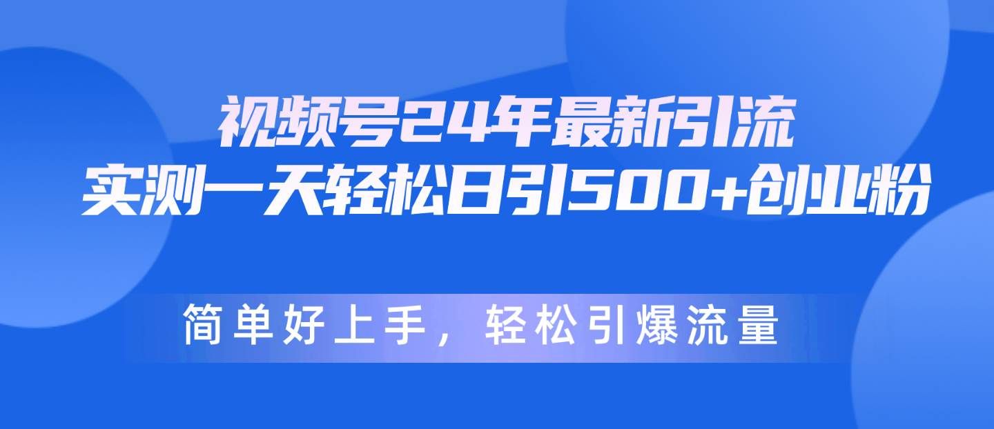 （10415期）视频号24年最新引流，一天轻松日引500+创业粉，简单好上手，轻松引爆流量-云商网创