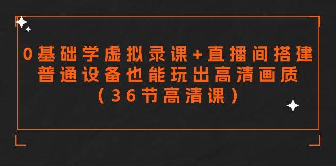 （9285期）零基础学虚拟录课+直播间搭建，普通设备也能玩出高清画质（36节高清课）-云商网创