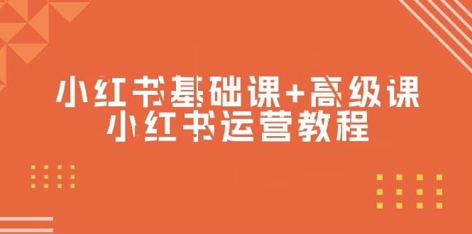 （9660期）小红书基础课+高级课-小红书运营教程（53节视频课）-云商网创