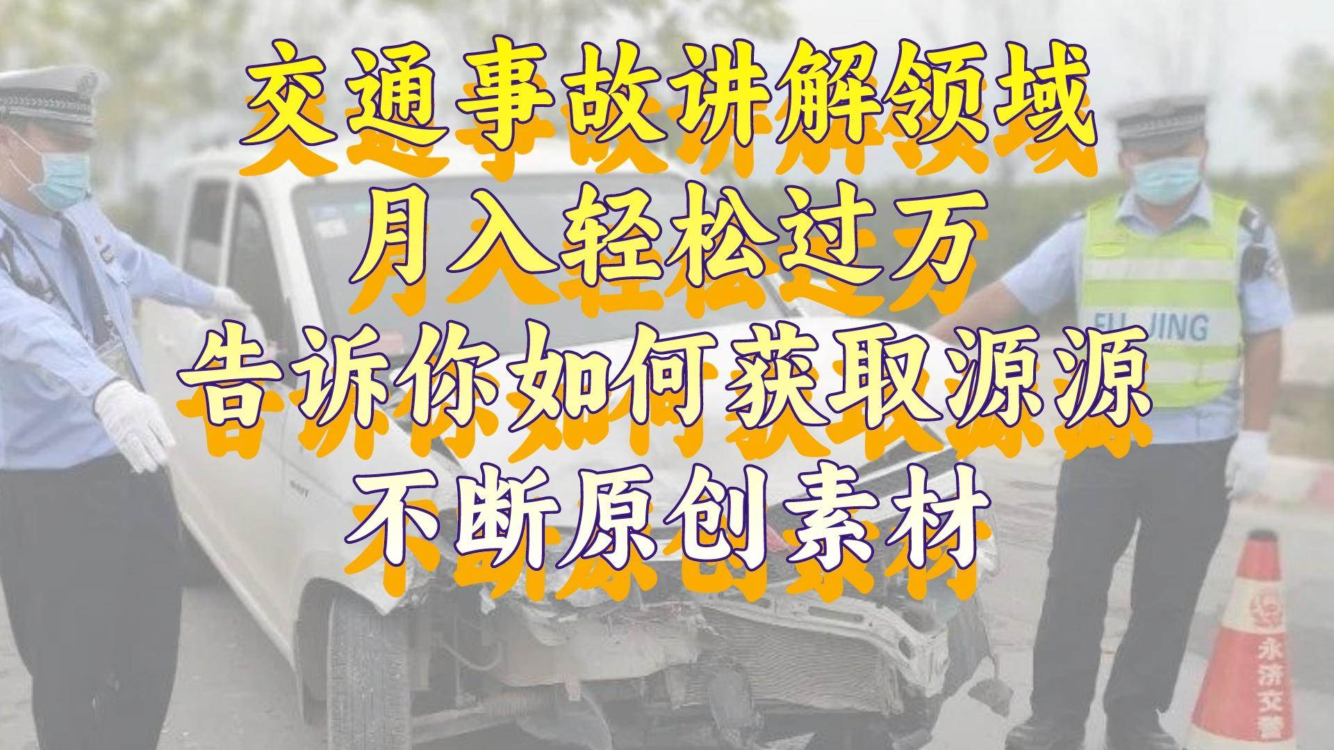 （8453期）交通事故讲解领域，月入轻松过万，告诉你如何获取源源不断原创素材，视…-云商网创