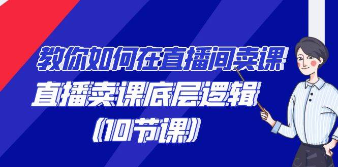 教你如何在直播间卖课的语法，直播卖课底层逻辑（10节课）-云商网创