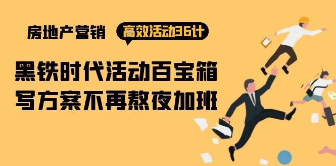 （9966期）房产营销高效活动36计：黑铁时代 活动百宝箱，写方案不再熬夜加班-云商网创