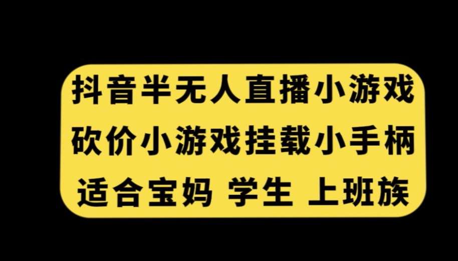 抖音半无人直播砍价小游戏，挂载游戏小手柄，适合宝妈学生上班族【揭秘】-云商网创