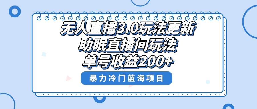 （8473期）无人直播3.0玩法更新，助眠直播间项目，单号收益200+，暴力冷门蓝海项目！-云商网创