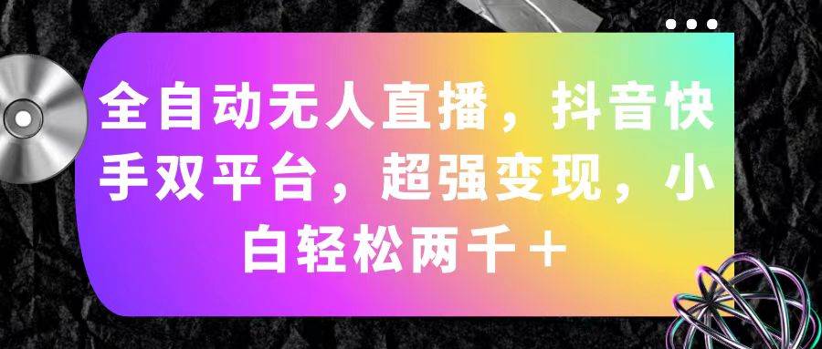（11523期）全自动无人直播，抖音快手双平台，超强变现，小白轻松两千＋-云商网创
