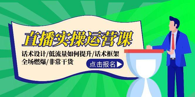 （12153期）直播实操运营课：话术设计/低流量如何提升/话术框架/全场燃爆/非常干货-云商网创
